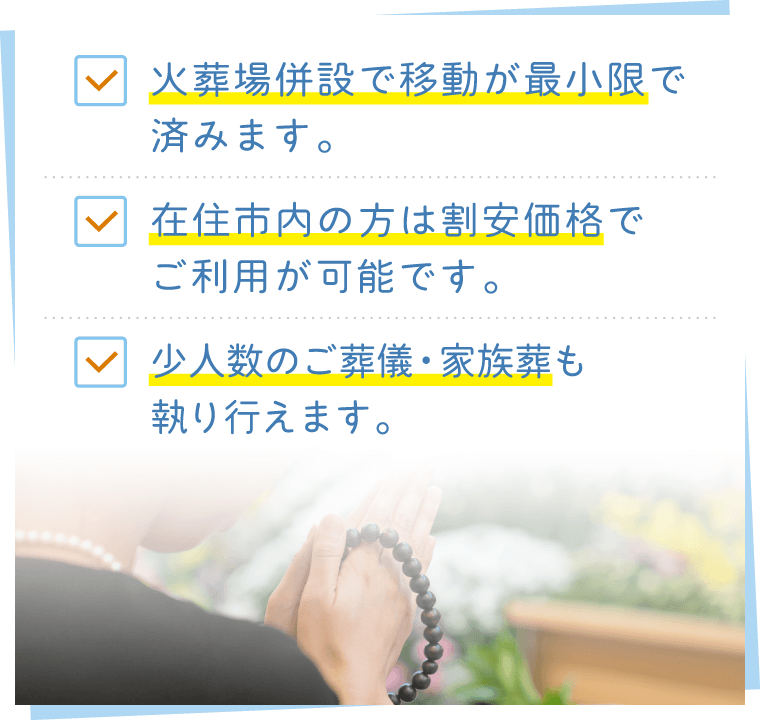 ご葬儀・家族葬は公営斎場が便利でお得|火葬場併設で移動の負担を軽減|在住市内の方は割安価格|少人数の家族葬も可能 ご葬儀・家族葬は公営斎場が便利でお得|火葬場併設で移動が最小限|在住市内の方は割安価格で利用可能|少人数の家族葬にも対応