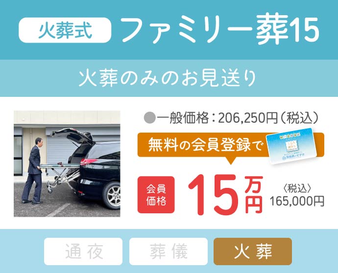 ファミリー葬15(火葬式)|火葬のみのお見送りを会員価格15万円(税込165,000円)で提供|無料会員登録でお得に ファミリー葬15(火葬式)|火葬のみのお見送り|一般価格206,250円(税込)→会員価格15万円(税込165,000円)|無料会員登録で割引