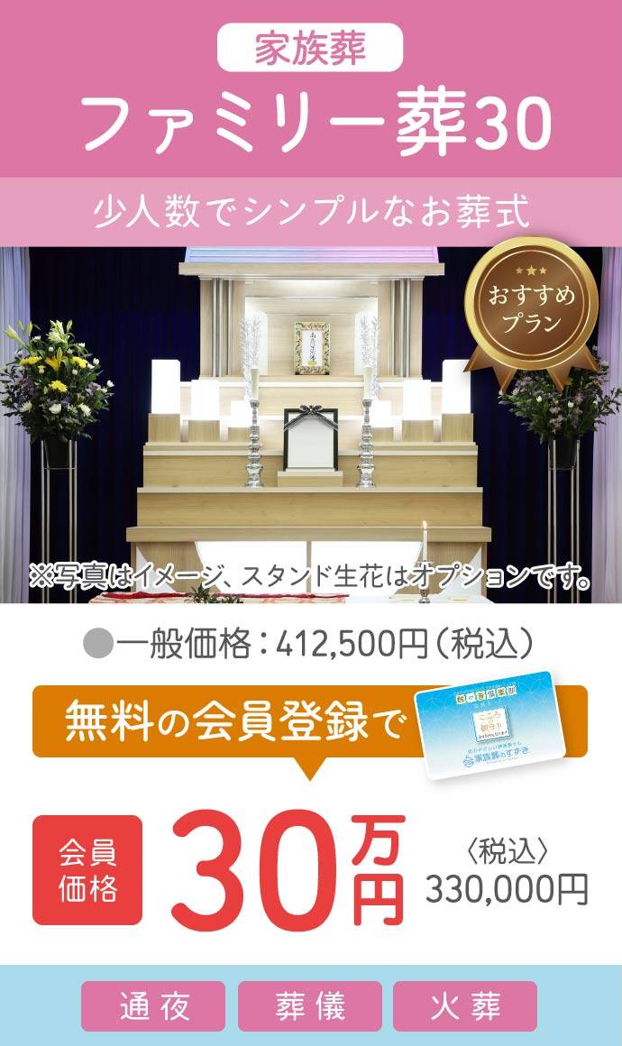 ファミリー葬30(家族葬)|少人数でシンプルなお葬式|会員価格30万円(税込330,000円)で提供|無料会員登録でお得に ファミリー葬30(家族葬)|少人数でシンプルなお葬式|一般価格412,500円(税込)→会員価格30万円(税込330,000円)|無料会員登録で割引